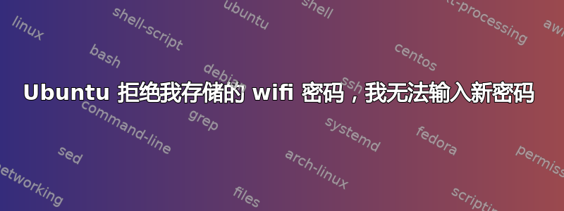 Ubuntu 拒绝我存储的 wifi 密码，我无法输入新密码