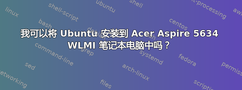 我可以将 Ubuntu 安装到 Acer Aspire 5634 WLMI 笔记本电脑中吗？