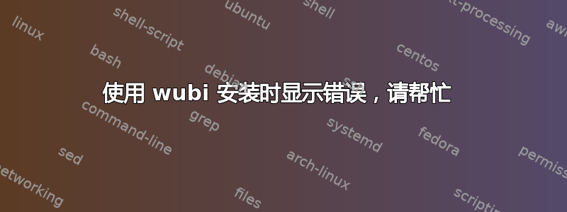 使用 wubi 安装时显示错误，请帮忙 