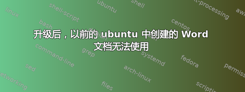 升级后，以前的 ubuntu 中创建的 Word 文档无法使用