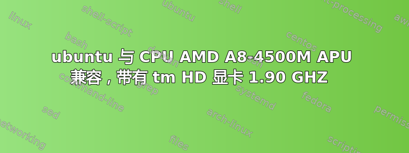 ubuntu 与 CPU AMD A8-4500M APU 兼容，带有 tm HD 显卡 1.90 GHZ 