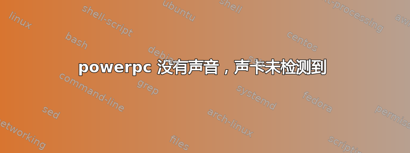 powerpc 没有声音，声卡未检测到