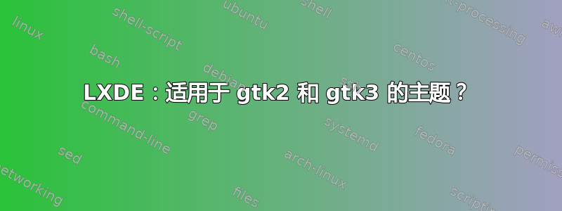 LXDE：适用于 gtk2 和 gtk3 的主题？