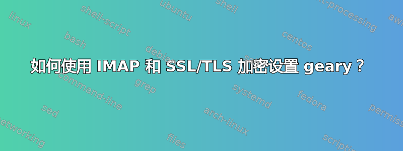 如何使用 IMAP 和 SSL/TLS 加密设置 geary？