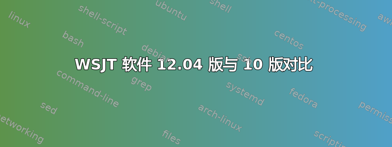 WSJT 软件 12.04 版与 10 版对比