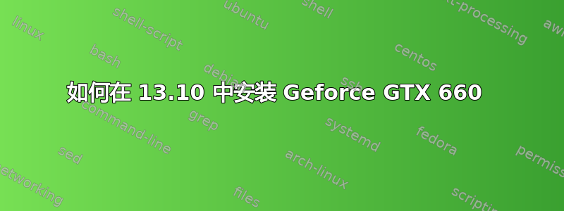 如何在 13.10 中安装 Geforce GTX 660 