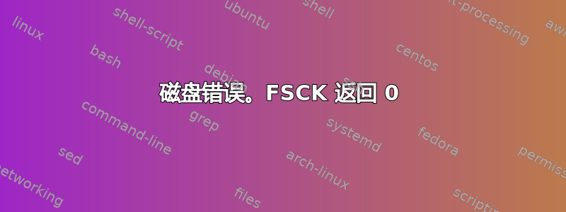 磁盘错误。FSCK 返回 0