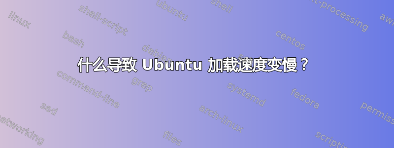 什么导致 Ubuntu 加载速度变慢？