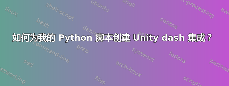 如何为我的 Python 脚本创建 Unity dash 集成？