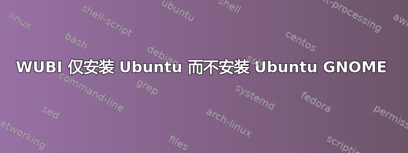 WUBI 仅安装 Ubuntu 而不安装 Ubuntu GNOME