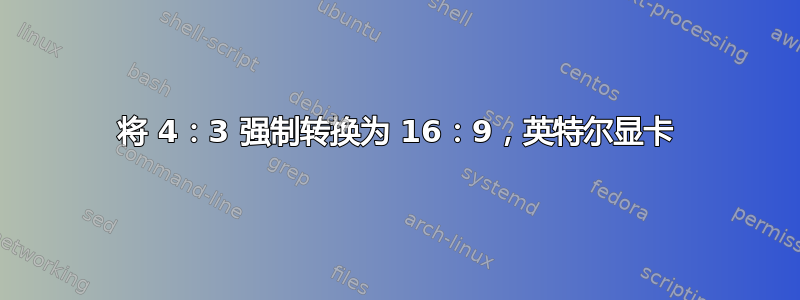 将 4：3 强制转换为 16：9，英特尔显卡