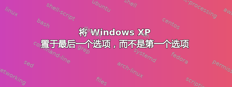 将 Windows XP 置于最后一个选项，而不是第一个选项