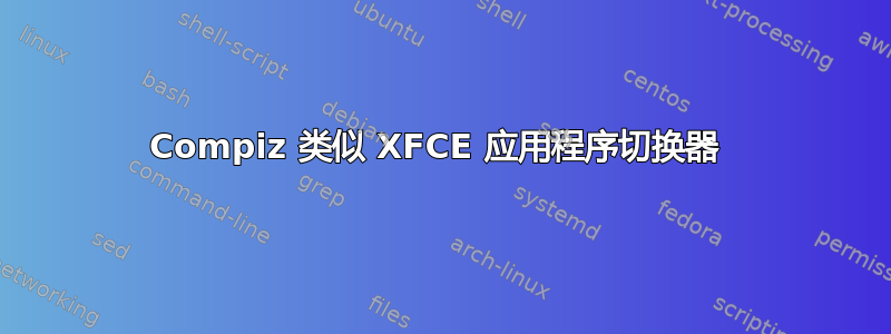 Compiz 类似 XFCE 应用程序切换器 