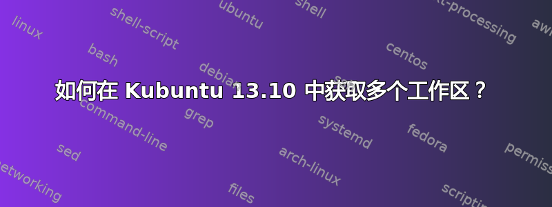 如何在 Kubuntu 13.10 中获取多个工作区？