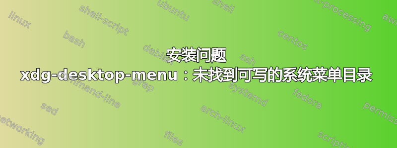 安装问题 xdg-desktop-menu：未找到可写的系统菜单目录