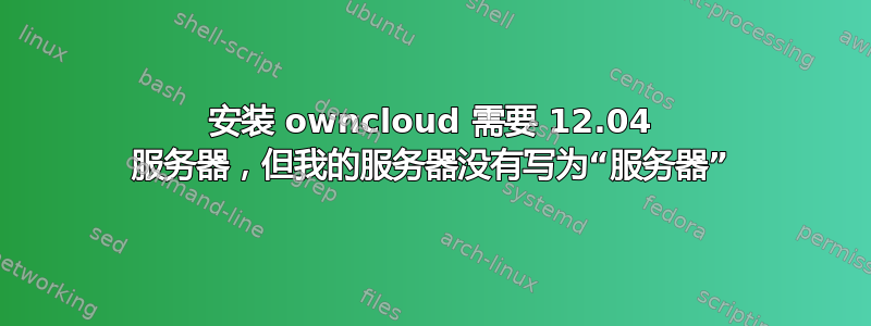 安装 owncloud 需要 12.04 服务器，但我的服务器没有写为“服务器”