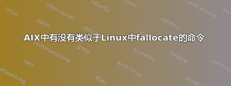 AIX中有没有类似于Linux中fallocate的命令