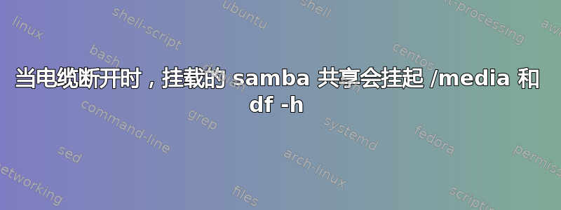 当电缆断开时，挂载的 samba 共享会挂起 /media 和 df -h