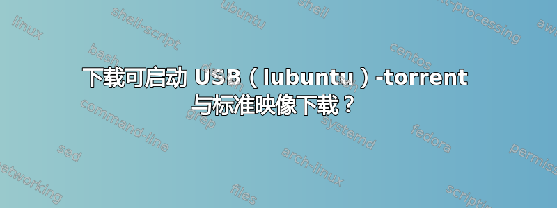 下载可启动 USB（lubuntu）-torrent 与标准映像下载？