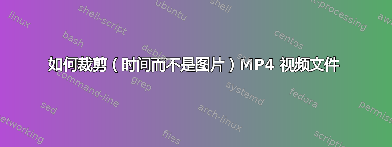 如何裁剪（时间而不是图片）MP4 视频文件