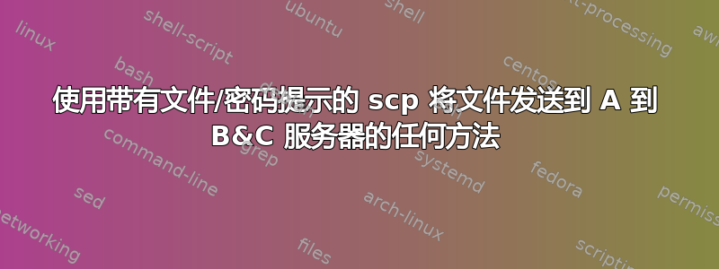 使用带有文件/密码提示的 scp 将文件发送到 A 到 B&C 服务器的任何方法