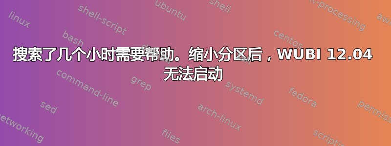 搜索了几个小时需要帮助。缩小分区后，WUBI 12.04 无法启动