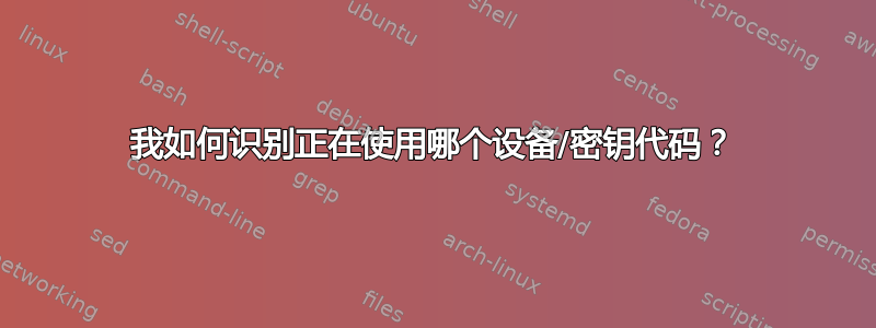 我如何识别正在使用哪个设备/密钥代码？