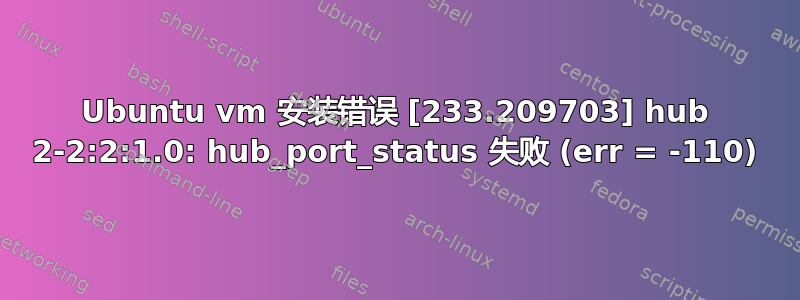 Ubuntu vm 安装错误 [233.209703] hub 2-2:2:1.0: hub_port_status 失败 (err = -110)