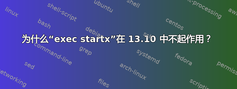 为什么“exec startx”在 13.10 中不起作用？