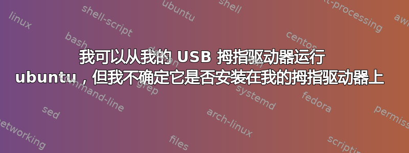 我可以从我的 USB 拇指驱动器运行 ubuntu，但我不确定它是否安装在我的拇指驱动器上 