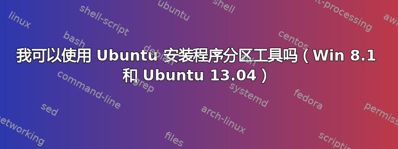 我可以使用 Ubuntu 安装程序分区工具吗（Win 8.1 和 Ubuntu 13.04）