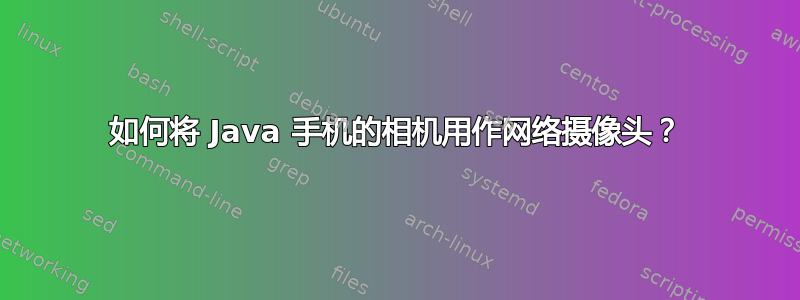 如何将 Java 手机的相机用作网络摄像头？