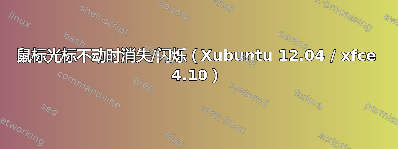 鼠标光标不动时消失/闪烁（Xubuntu 12.04 / xfce 4.10）