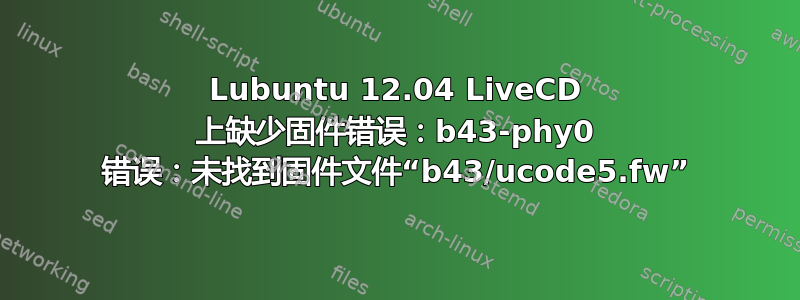 Lubuntu 12.04 LiveCD 上缺少固件错误：b43-phy0 错误：未找到固件文件“b43/ucode5.fw”