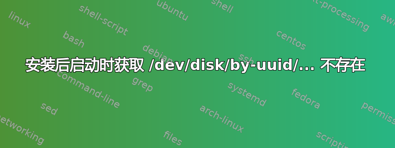 安装后启动时获取 /dev/disk/by-uuid/... 不存在