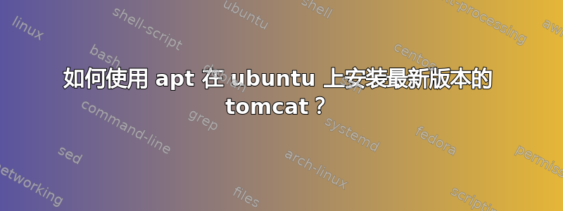 如何使用 apt 在 ubuntu 上安装最新版本的 tomcat？