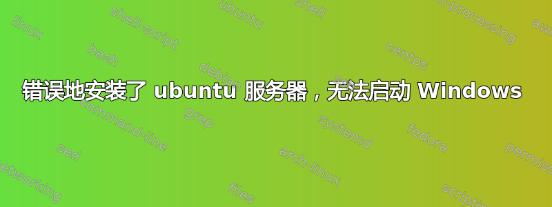 错误地安装了 ubuntu 服务器，无法启动 Windows