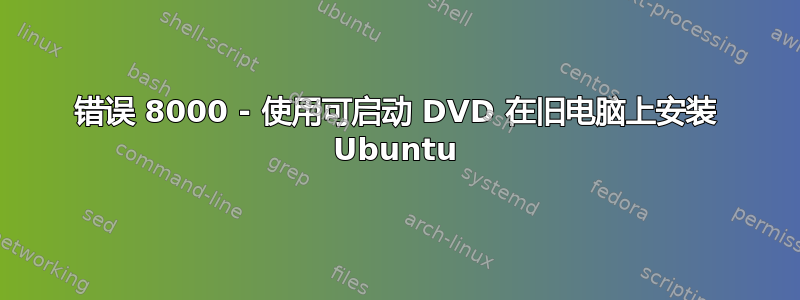 错误 8000 - 使用可启动 DVD 在旧电脑上安装 Ubuntu