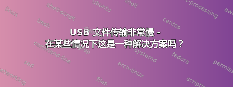 USB 文件传输非常慢 - 在某些情况下这是一种解决方案吗？