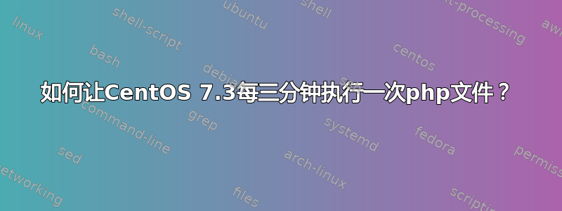 如何让CentOS 7.3每三分钟执行一次php文件？