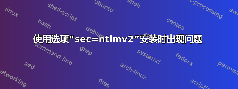 使用选项“sec=ntlmv2”安装时出现问题