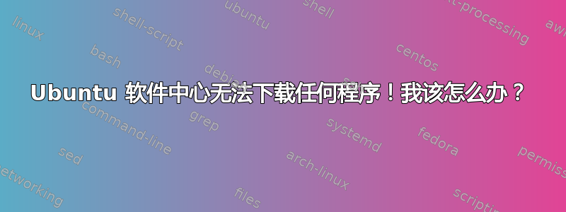 Ubuntu 软件中心无法下载任何程序！我该怎么办？