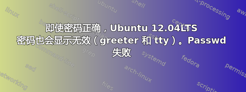 即使密码正确，Ubuntu 12.04LTS 密码也会显示无效（greeter 和 tty）。Passwd 失败