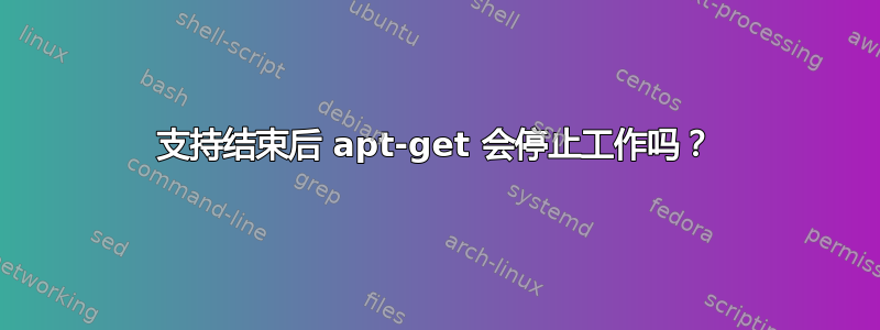 支持结束后 apt-get 会停止工作吗？