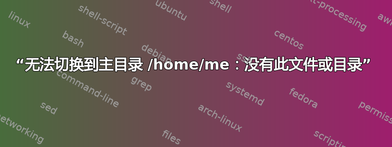 “无法切换到主目录 /home/me：没有此文件或目录”