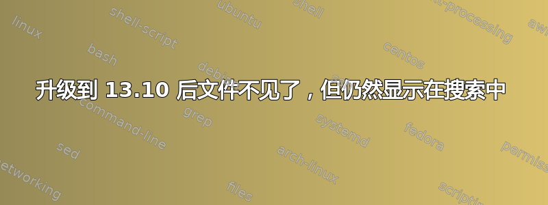 升级到 13.10 后文件不见了，但仍然显示在搜索中