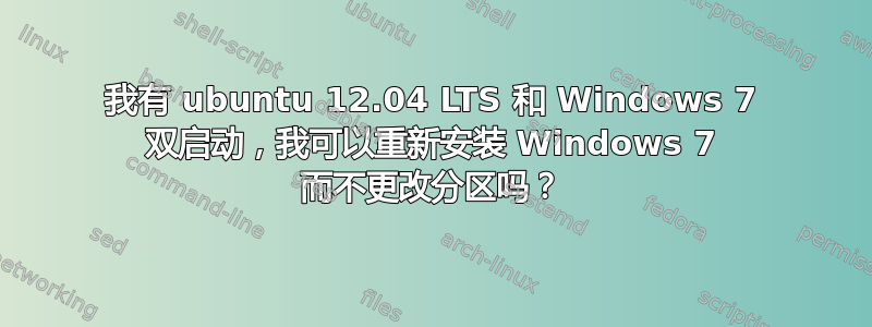 我有 ubuntu 12.04 LTS 和 Windows 7 双启动，我可以重新安装 Windows 7 而不更改分区吗？