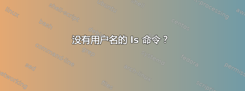 没有用户名的 ls 命令？