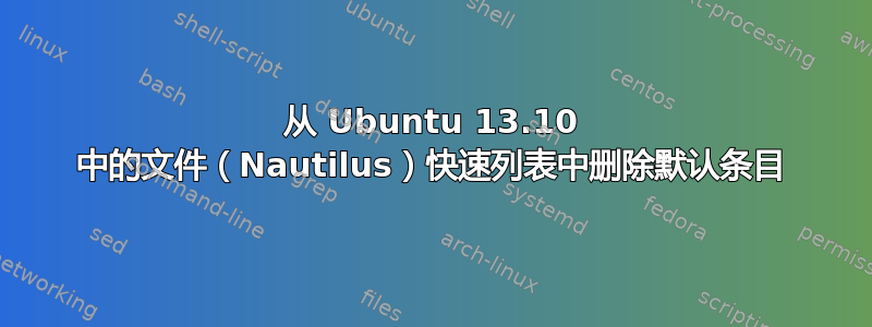 从 Ubuntu 13.10 中的文件（Nautilus）快速列表中删除默认条目