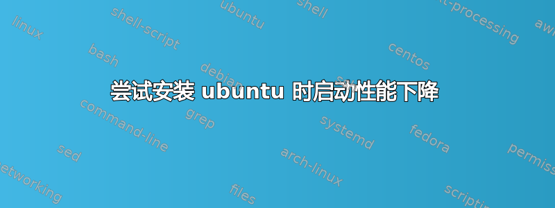 尝试安装 ubuntu 时启动性能下降